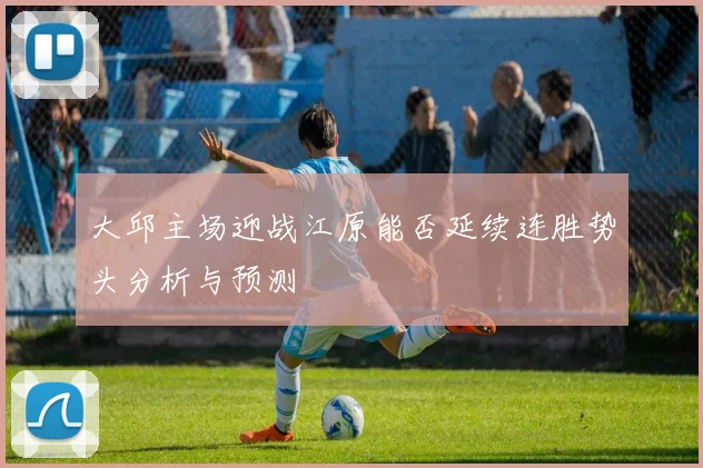 大邱主场迎战江原能否延续连胜势头分析与预测